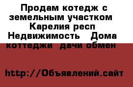 Продам котедж с земельным участком - Карелия респ. Недвижимость » Дома, коттеджи, дачи обмен   